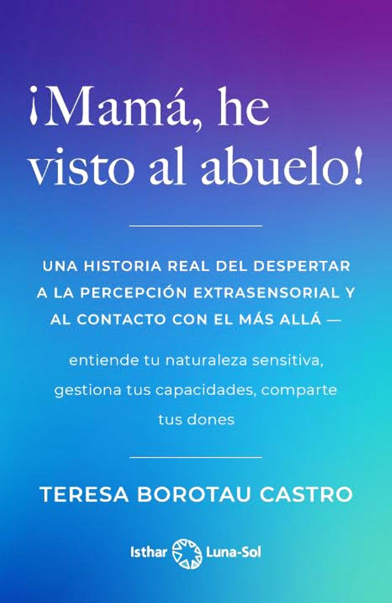 MAMA , HE VISTO AL ABUELO ! UNA HISTORIA REAL DEL DESPERTAR A LA PERCEPCION EXTRASENSORIAL Y AL CONTACTO CON EL MAS ALLA