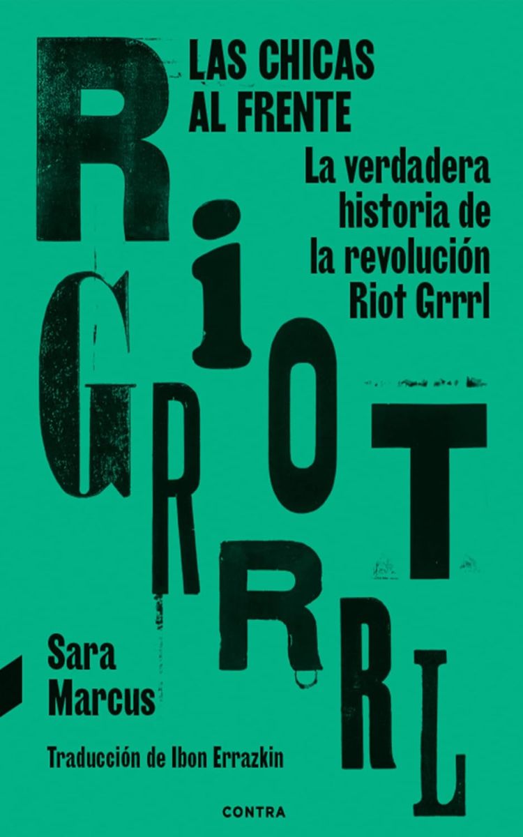 LAS CHICAS AL FRENTE . LA VERDADERA HISTORIA DE LA REVOLUCION RIOT GRRRL 